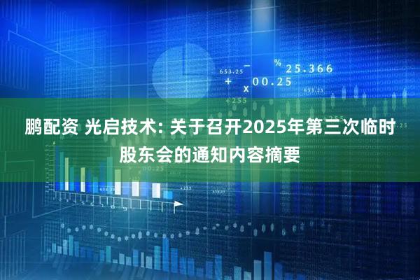 鹏配资 光启技术: 关于召开2025年第三次临时股东会的通知内容摘要