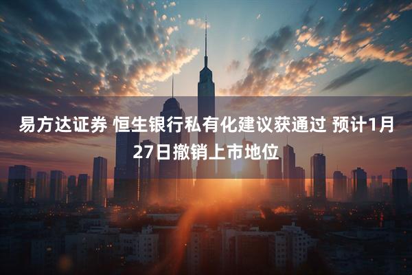 易方达证券 恒生银行私有化建议获通过 预计1月27日撤销上市地位