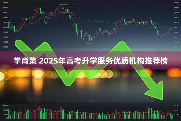 掌尚策 2025年高考升学服务优质机构推荐榜