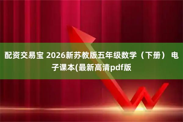 配资交易宝 2026新苏教版五年级数学（下册） 电子课本(最新高清pdf版