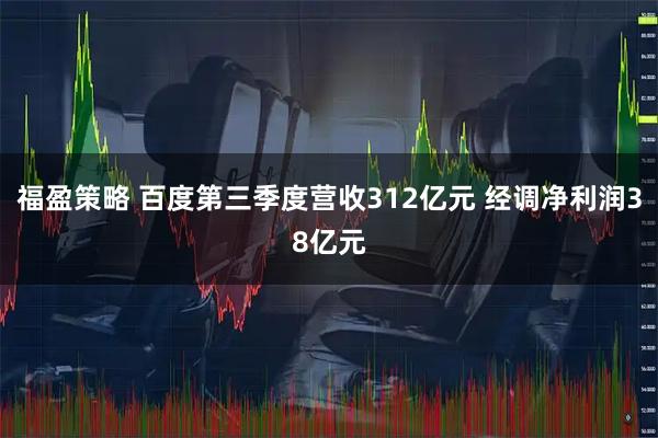 福盈策略 百度第三季度营收312亿元 经调净利润38亿元
