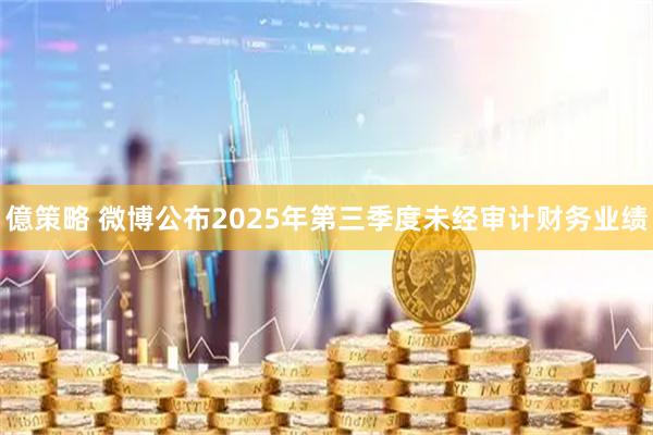 億策略 微博公布2025年第三季度未经审计财务业绩