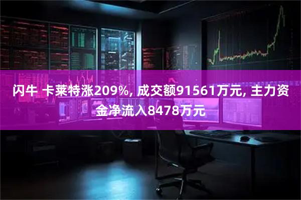 闪牛 卡莱特涨209%, 成交额91561万元, 主力资金净流入8478万元