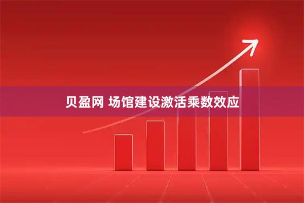 贝盈网 场馆建设激活乘数效应