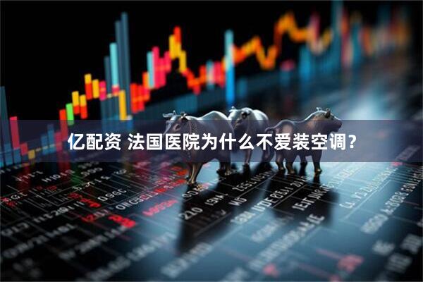 亿配资 法国医院为什么不爱装空调？