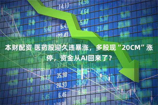 本财配资 医药股迎久违暴涨，多股现“20CM”涨停，资金从AI回来了？