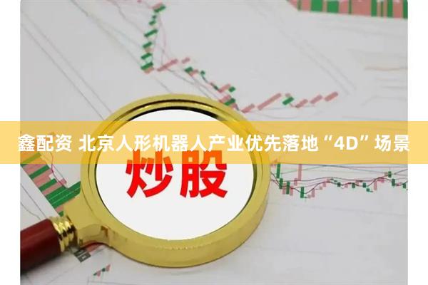 鑫配资 北京人形机器人产业优先落地“4D”场景
